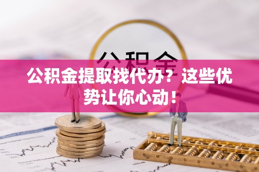 北斗公积金提取找代办？这些优势让你心动！