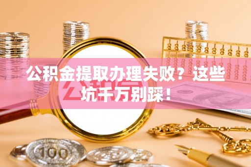 北斗公积金提取办理失败？这些坑千万别踩！