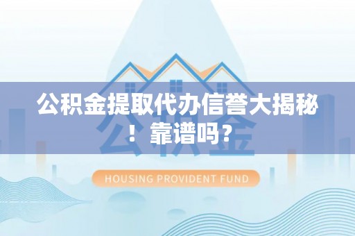 北斗公积金提取代办信誉大揭秘！靠谱吗？