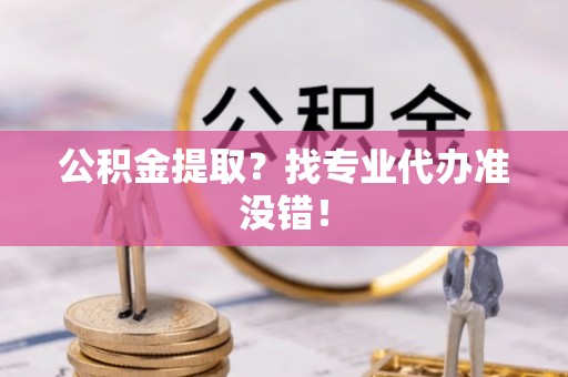 北斗公积金提取？找专业代办准没错！
