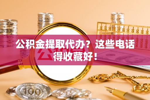 北斗公积金提取代办？这些电话得收藏好！