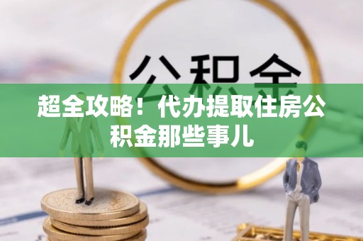 北斗超全攻略！代办提取住房公积金那些事儿