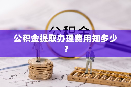 北斗公积金提取办理费用知多少？