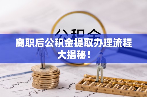 北斗离职后公积金提取办理流程大揭秘！