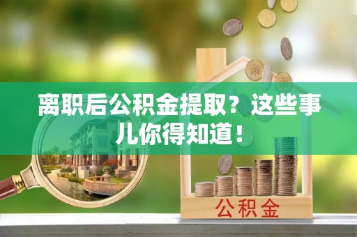 北斗离职后公积金提取？这些事儿你得知道！