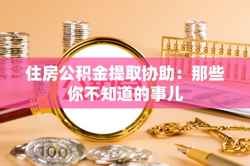 北斗住房公积金提取协助：那些你不知道的事儿
