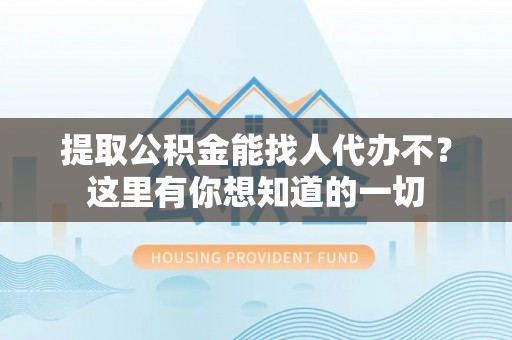 北斗提取公积金能找人代办不？这里有你想知道的一切