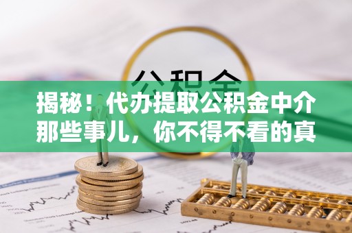 北斗揭秘！代办提取公积金中介那些事儿，你不得不看的真相