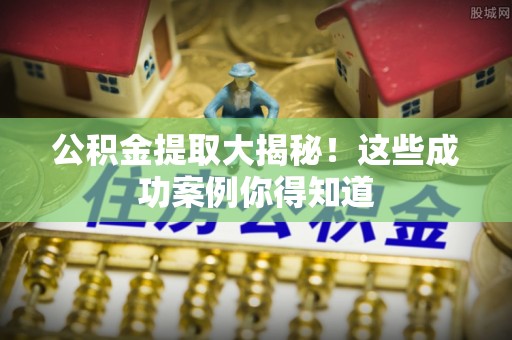 北斗公积金提取大揭秘！这些成功案例你得知道
