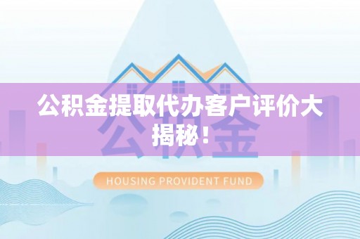 北斗公积金提取代办客户评价大揭秘！