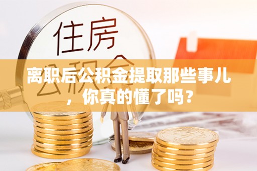 北斗离职后公积金提取那些事儿，你真的懂了吗？