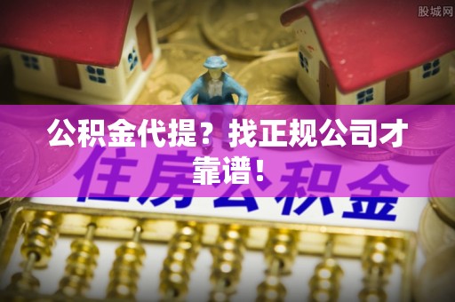 北斗公积金代提？找正规公司才靠谱！