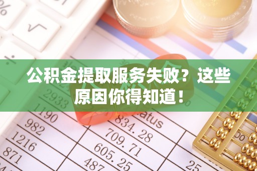 北斗公积金提取服务失败？这些原因你得知道！