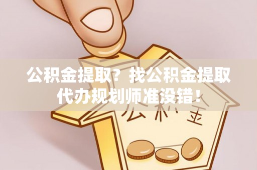北斗公积金提取？找公积金提取代办规划师准没错！