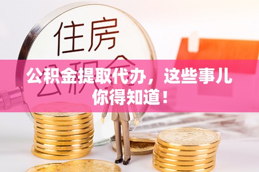 北斗公积金提取代办，这些事儿你得知道！