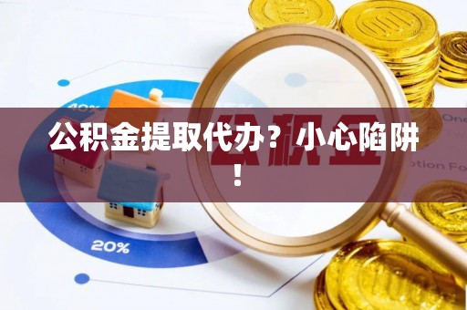 北斗公积金提取代办？小心陷阱！