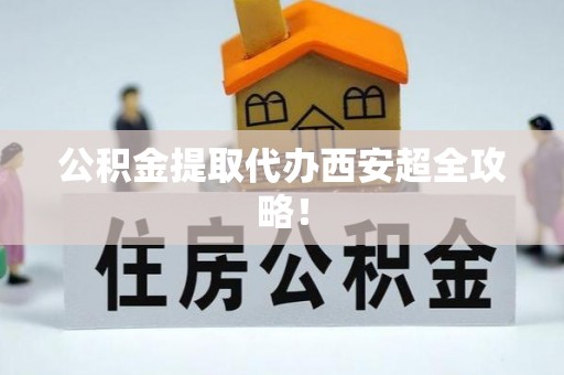 北斗公积金提取代办西安超全攻略！