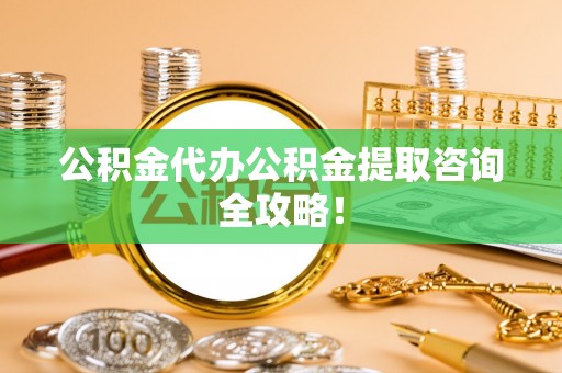 北斗公积金代办公积金提取咨询全攻略！