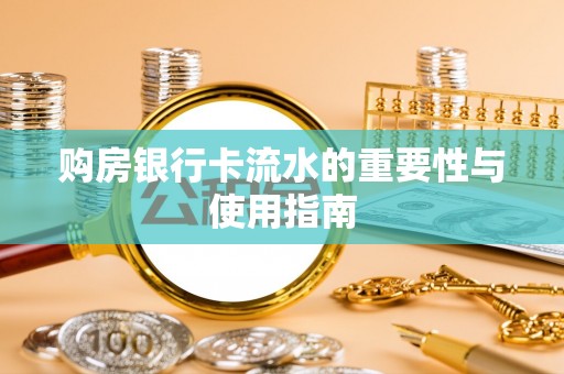 北斗购房银行卡流水的重要性与使用指南
