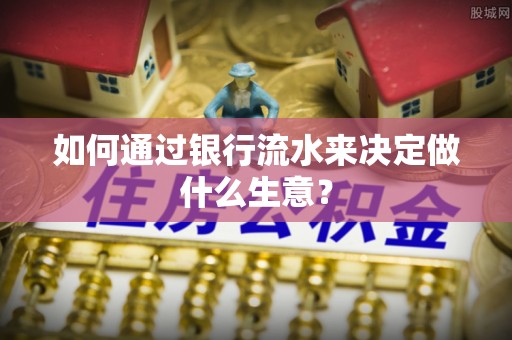 北斗如何通过银行流水来决定做什么生意？