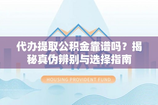 北斗代办提取公积金靠谱吗？揭秘真伪辨别与选择指南