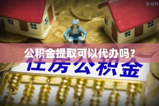 北斗公积金提取可以代办吗？