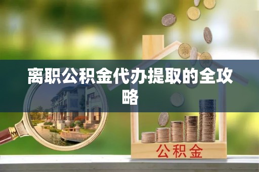 北斗离职公积金代办提取的全攻略