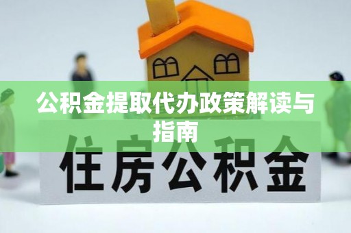 北斗公积金提取代办政策解读与指南