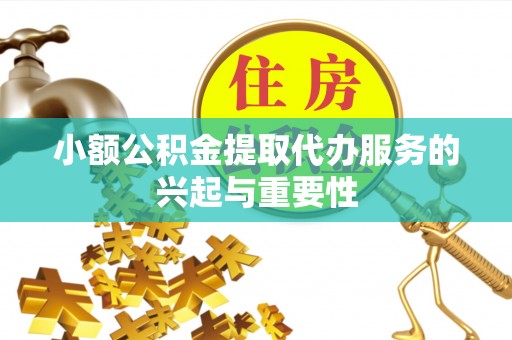 北斗小额公积金提取代办服务的兴起与重要性
