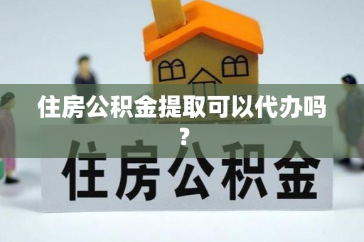 北斗住房公积金提取可以代办吗？