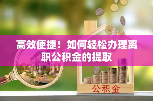 北斗高效便捷！如何轻松办理离职公积金的提取