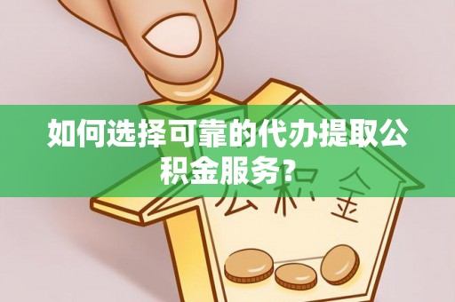 北斗如何选择可靠的代办提取公积金服务？