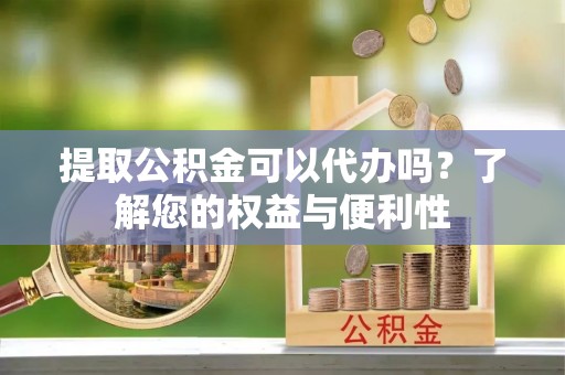 北斗提取公积金可以代办吗？了解您的权益与便利性