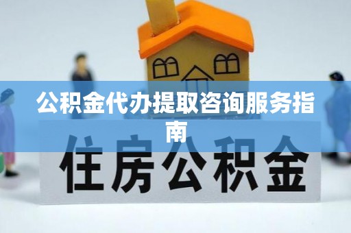 北斗公积金代办提取咨询服务指南