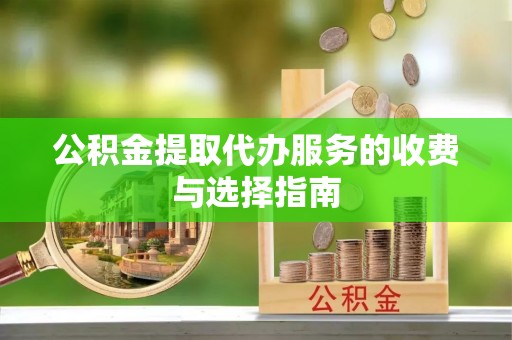 北斗公积金提取代办服务的收费与选择指南