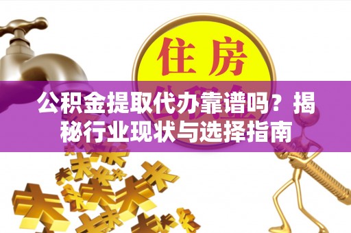 北斗公积金提取代办靠谱吗？揭秘行业现状与选择指南
