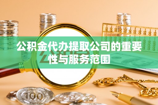 北斗公积金代办提取公司的重要性与服务范围