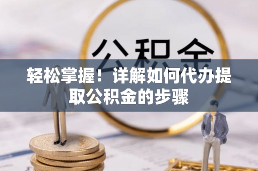 北斗轻松掌握！详解如何代办提取公积金的步骤