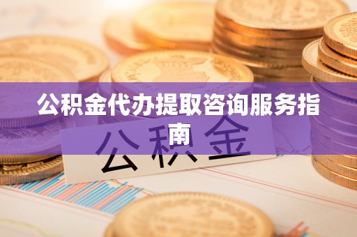 北斗公积金代办提取咨询服务指南