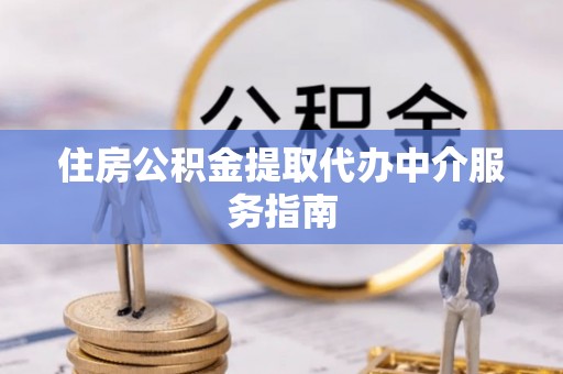 北斗住房公积金提取代办中介服务指南