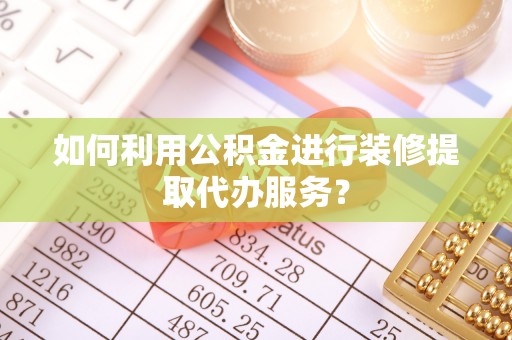 北斗如何利用公积金进行装修提取代办服务？