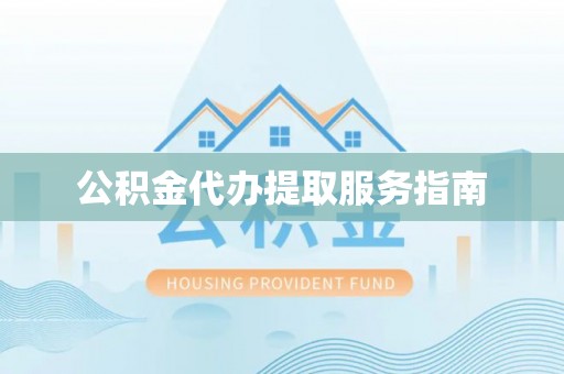 北斗公积金代办提取服务指南