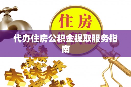 北斗代办住房公积金提取服务指南