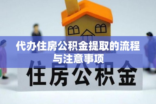 北斗代办住房公积金提取的流程与注意事项