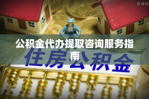 北斗公积金代办提取咨询服务指南
