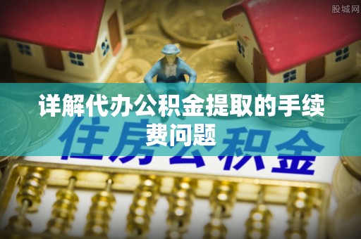 北斗详解代办公积金提取的手续费问题