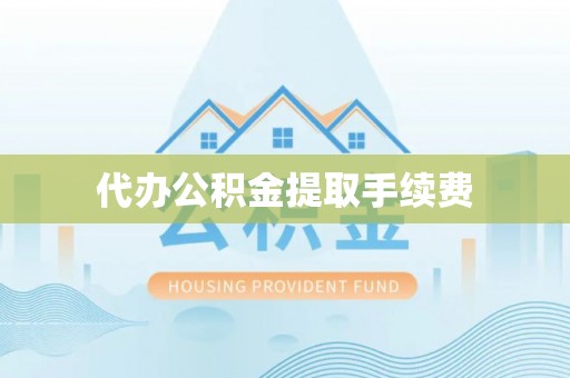 北斗代办公积金提取手续费