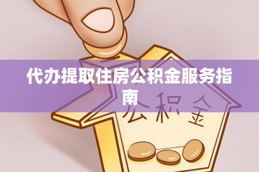 北斗代办提取住房公积金服务指南