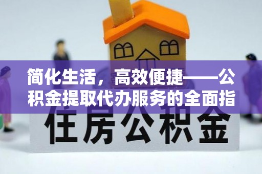 北斗简化生活，高效便捷——公积金提取代办服务的全面指南