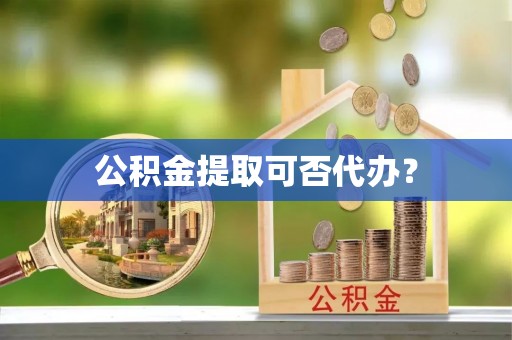 北斗公积金提取可否代办？